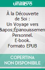 À la Découverte de Soi : Un Voyage vers l'Épanouissement Personnel. E-book. Formato EPUB ebook