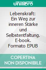 Lebenskraft: Ein Weg zur inneren Stärke und Selbstentfaltung. E-book. Formato EPUB ebook