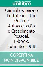 Caminhos para o Eu Interior: Um Guia de Autoaceitação e Crescimento Pessoal. E-book. Formato EPUB ebook