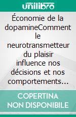 Économie de la dopamineComment le neurotransmetteur du plaisir influence nos décisions et nos comportements dans la vie quotidienne. E-book. Formato EPUB ebook