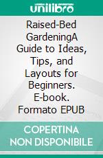 Raised-Bed GardeningA Guide to Ideas, Tips, and Layouts for Beginners. E-book. Formato EPUB ebook