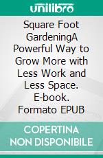Square Foot GardeningA Powerful Way to Grow More with Less Work and Less Space. E-book. Formato EPUB ebook
