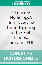 Cherokee MythologyA Brief Overview from Beginning to the End. E-book. Formato EPUB ebook