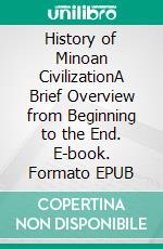History of Minoan CivilizationA Brief Overview from Beginning to the End. E-book. Formato EPUB ebook