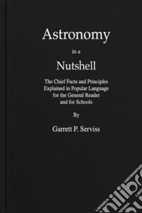 Astronomy in a NutshellThe Chief Facts and Principles Explained in Popular Language for the General Reader and for Schools. E-book. Formato EPUB ebook