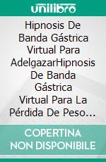 Hipnosis De Banda Gástrica Virtual Para AdelgazarHipnosis De Banda Gástrica Virtual Para La Pérdida De Peso Extrema. Superar La Comida Compulsiva Y Detener La Sobrealimentación Con Meditación. E-book. Formato EPUB ebook