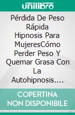Pérdida De Peso Rápida Hipnosis Para MujeresCómo Perder Peso Y Quemar Grasa Con La Autohipnosis. Detener La Alimentación Emocional, Y Vivir De Manera Saludable Gracias Al Poder de la Hipnoterapia. E-book. Formato EPUB ebook