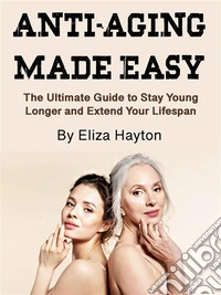 Anti-Aging Made EasyThe Ultimate Guide to Stay Young Longer and Extend Your Lifespan. E-book. Formato EPUB ebook