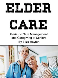 Elder CareElder Care Geriatric Care Management and Caregiving of Seniors. E-book. Formato EPUB ebook
