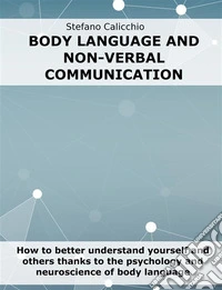Body language and non-verbal communicationHow to better understand yourself and others thanks to the psychology and neuroscience of body language. E-book. Formato EPUB ebook