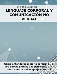 Lenguaje corporal y comunicación no verbalCómo entenderse mejor a sí mismo y a los demás gracias a la psicología y la neurociencia del lenguaje corporal. E-book. Formato EPUB ebook
