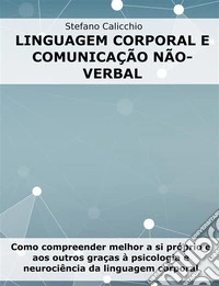 Linguagem corporal e comunicação não-verbalComo compreender melhor a si próprio e aos outros graças à psicologia e neurociência da linguagem corporal. E-book. Formato EPUB ebook