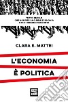 L'economia è politica: Tutto quello che non vediamo dell'economia e che nessuno racconta. E-book. Formato EPUB ebook di Clara E. Mattei