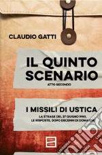 Il quinto scenario: Atto secondo. I missili di Ustica. La strage del 27 giugno 1980. Le risposte, dopo decenni di domande. E-book. Formato EPUB ebook