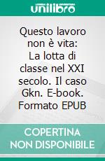 Questo lavoro non è vita: La lotta di classe nel XXI secolo. Il caso Gkn. E-book. Formato EPUB ebook