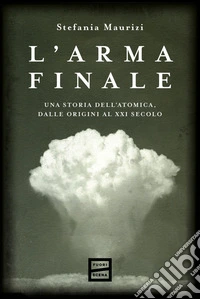 L'arma finale: Una storia dell’atomica, dalle origini al XXI secolo. E-book. Formato EPUB ebook