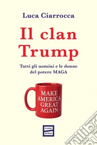 Il clan Trump: Tutti gli uomini e le donne del potere MAGA. E-book. Formato EPUB ebook
