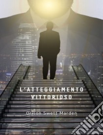 L'atteggiamento vittorioso (tradotto). E-book. Formato EPUB ebook di Orison Swett Marden