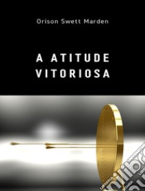 A atitude vitoriosa (traduzido). E-book. Formato EPUB ebook di Orison Swett Marden