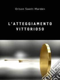 L'atteggiamento vittorioso (tradotto). E-book. Formato EPUB ebook di Orison Swett Marden