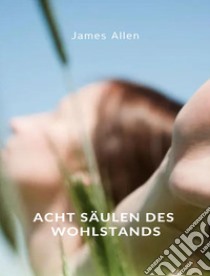 Acht Säulen des Wohlstands (übersetzt). E-book. Formato EPUB ebook di James Allen