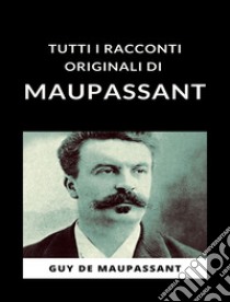 Tutti i racconti originali di Maupassant (tradotto). E-book. Formato EPUB ebook di Guy de Maupassant