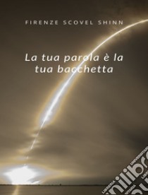 La tua parola è la tua bacchetta (tradotto). E-book. Formato EPUB ebook di Florence Scovel Shinn