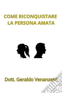 COME RICONQUISTARE LA PERSONA AMATA. E-book. Formato EPUB ebook