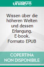 Wissen über die höheren Welten und dessen Erlangung. E-book. Formato EPUB ebook