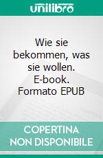 Wie sie bekommen, was sie wollen. E-book. Formato EPUB ebook