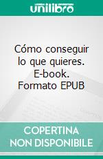Cómo conseguir lo que quieres. E-book. Formato EPUB ebook