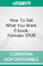 How To Get What You Want. E-book. Formato EPUB ebook