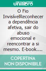 O Fio InvisívelReconhecer a dependência afetiva, sair do abuso emocional e reencontrar a si mesmo. E-book. Formato EPUB ebook