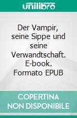 Der Vampir, seine Sippe und seine Verwandtschaft. E-book. Formato EPUB ebook