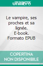 Le vampire, ses proches et sa lignée. E-book. Formato EPUB ebook