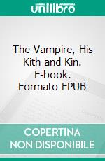 The Vampire, His Kith and Kin. E-book. Formato EPUB ebook