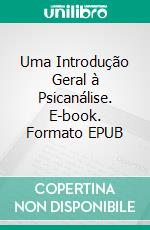 Uma Introdução Geral à Psicanálise. E-book. Formato EPUB ebook