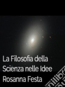 La Filosofia della Scienza nelle Idee. E-book. Formato EPUB ebook di Rosanna Festa