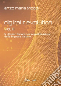 DIG.ITAL R.EVOLUTION - VOL. III - 5 ulteriori lezioni per la qualificazione delle imprese italiane. E-book. Formato EPUB ebook