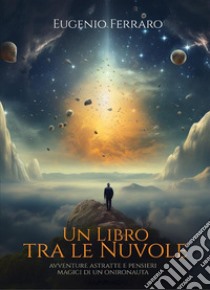 Un libro tra le nuvoleAvventure astratte e pensieri magici di un onironauta. E-book. Formato EPUB ebook di Eugenio Ferraro