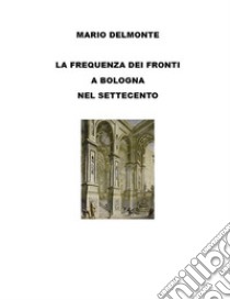 La frequenza dei fronti a Bologna nel Settecento. E-book. Formato EPUB ebook di Mario Delmonte