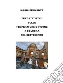 Test statistici sulle temperature e piogge a Bologna nel Settecento. E-book. Formato EPUB ebook di Mario Delmonte