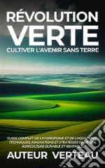 Révolution Verte : Cultiver l&apos;Avenir sans TerreGuide Complet de l&apos;Hydroponie et de l&apos;Aquaponie : Techniques, Innovations et Stratégies pour une Agriculture Durable et Rentable.. E-book. Formato EPUB ebook