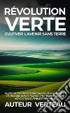 Révolution Verte : Cultiver l'Avenir sans TerreGuide Complet de l'Hydroponie et de l'Aquaponie : Techniques, Innovations et Stratégies pour une Agriculture Durable et Rentable.. E-book. Formato EPUB ebook di Auteur VertEau