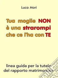 Tua moglie NON è una strarompi che ce l'ha con TE. E-book. Formato EPUB ebook