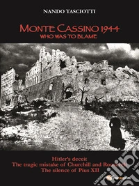 Monte Cassino 1944, Who was to blameHitler's deceit, the tragic mistake of Churchill and Roosevelt, the silence of Pius XII. E-book. Formato EPUB ebook
