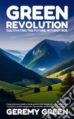 Green Revolution: Cultivating the Future without SoilComprehensive Guide to Hydroponics and Aquaponics: Techniques, Innovations, and Strategies for Sustainable and Profitable Agriculture.. E-book. Formato EPUB ebook