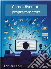 Come diventare programmatore. E-book. Formato EPUB ebook