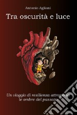 Tra oscurità e luceUn viaggio di resilienza attraverso le ombre del passato. E-book. Formato EPUB ebook