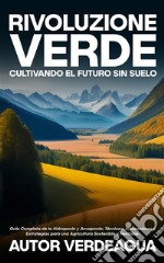 Rivoluzione Verde: Cultivando el Futuro Sin SueloGuía Completa de la Hidroponía y Acuaponía: Técnicas, Innovaciones y Estrategias para una Agricultura Sostenible y Rentable.. E-book. Formato EPUB ebook